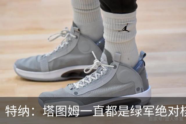 特纳：塔图姆一直都是绿军绝对核心 双探花老大之争不符现实